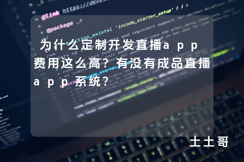 为什么定制开发直播app费用这么高？有没有成品直播app系统？