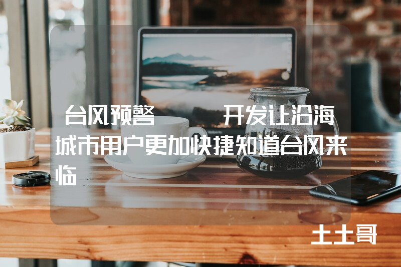 台风预警app开发让沿海城市用户更加快捷知道台风来临