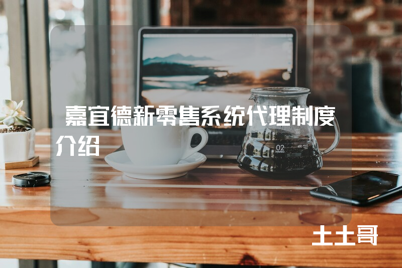 嘉宜德新零售系统代理制度介绍