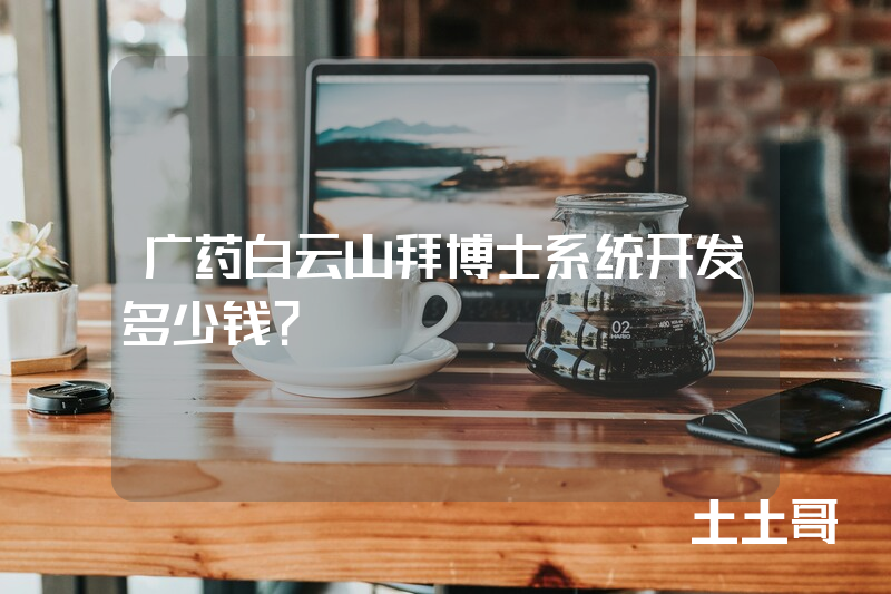 广药白云山拜博士系统开发多少钱？