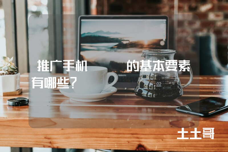 推广手机APP的基本要素有哪些？