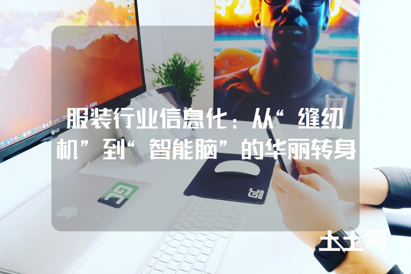 服装行业信息化:从“缝纫机”到“智能脑”的华丽转身 服装行业信息化:从“缝纫机”到“智能脑”的华丽转身