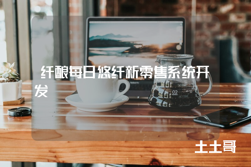 纤酿每日悠纤新零售系统开发