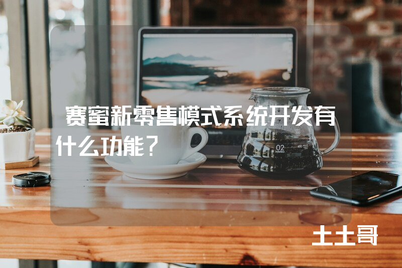 赛蜜新零售模式系统开发有什么功能？