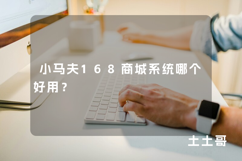 小马夫168商城系统哪个好用？