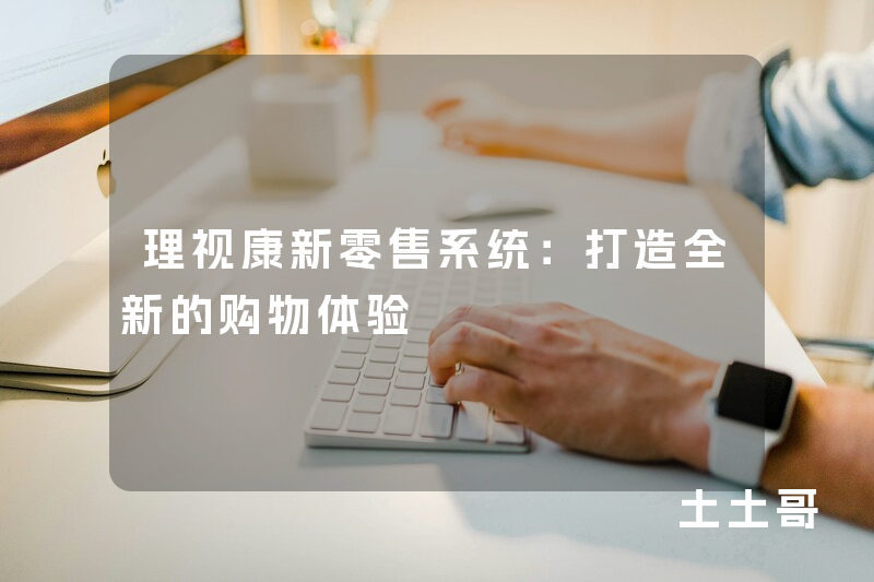 理视康新零售系统：打造全新的购物体验