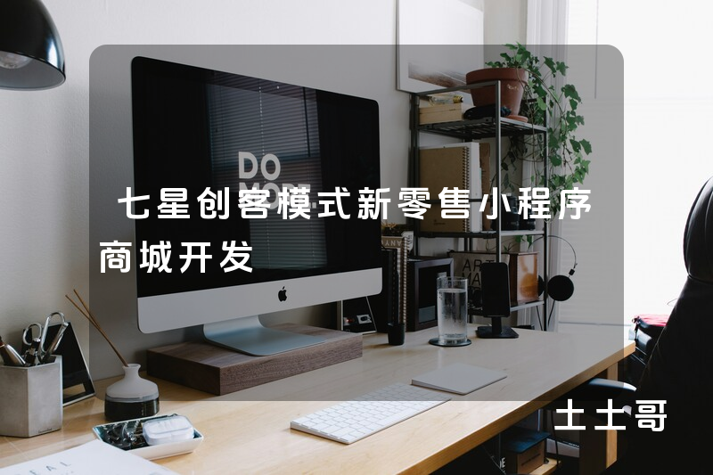 七星创客模式新零售小程序商城开发