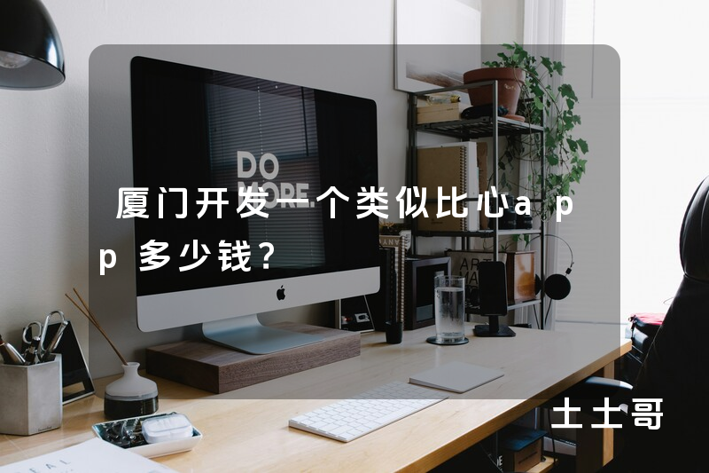 厦门开发一个类似比心app多少钱？