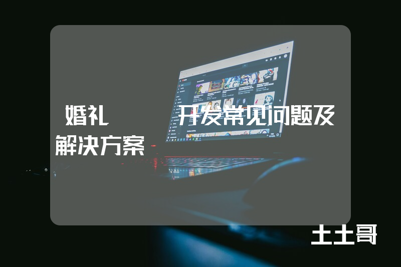 婚礼app开发常见问题及解决方案