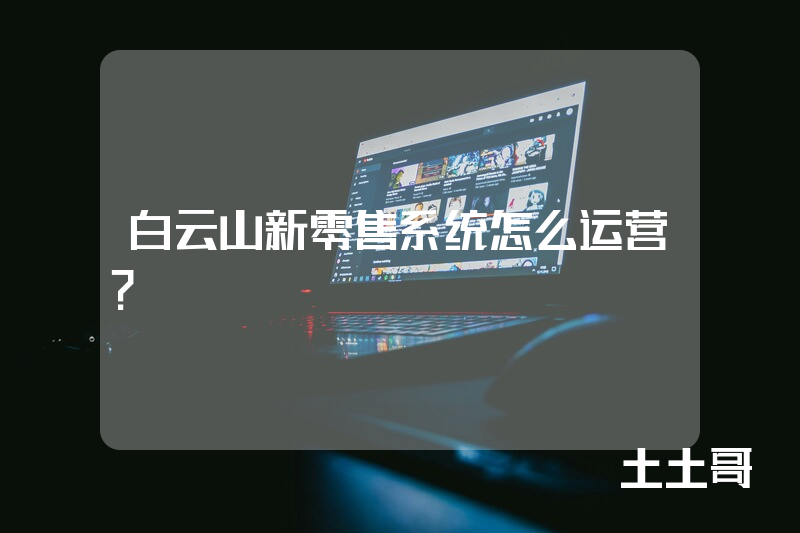白云山新零售系统怎么运营？