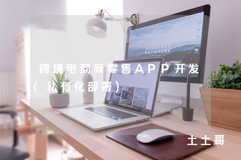 跨境电商新零售APP开发（私有化部署）