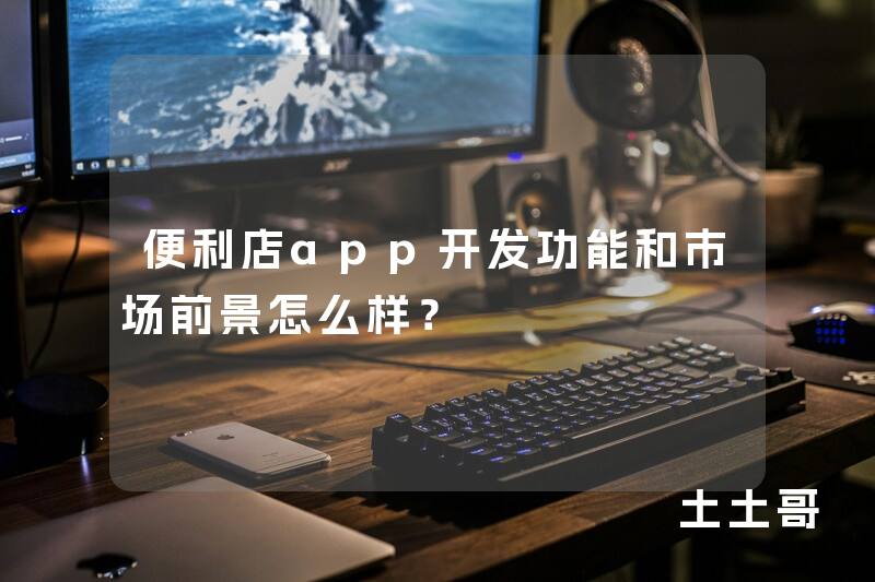 便利店app开发功能和市场前景怎么样？