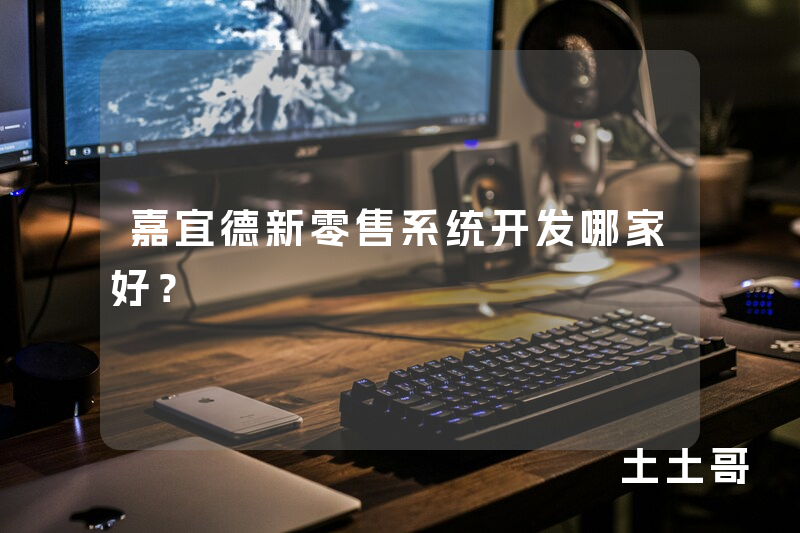 嘉宜德新零售系统开发哪家好？