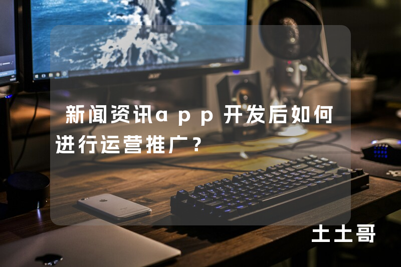 新闻资讯app开发后如何进行运营推广？