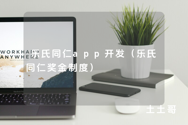 乐氏同仁app开发（乐氏同仁奖金制度）