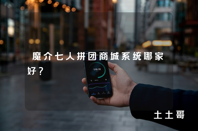魔介七人拼团商城系统哪家好？