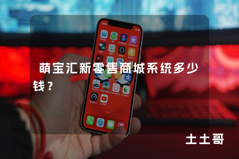 萌宝汇新零售商城系统多少钱？