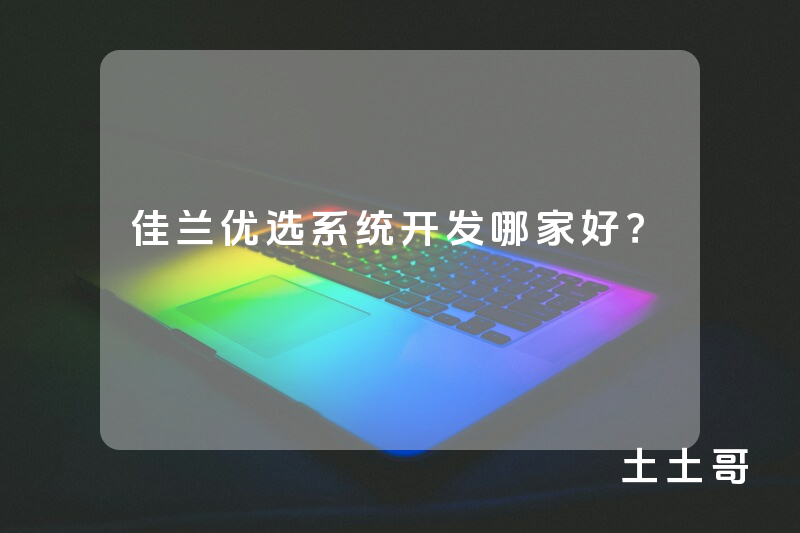 佳兰优选系统开发哪家好？
