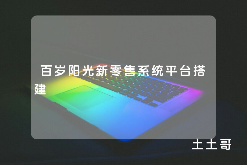 百岁阳光新零售系统平台搭建