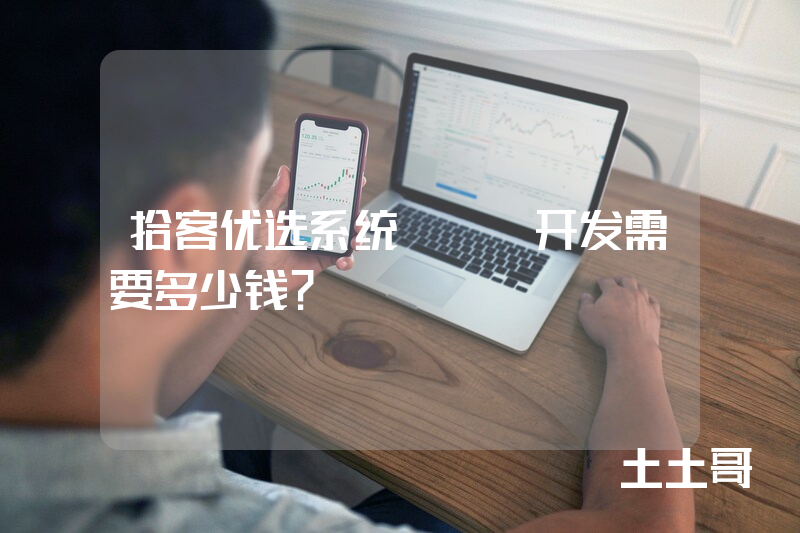 拾客优选系统APP开发需要多少钱？