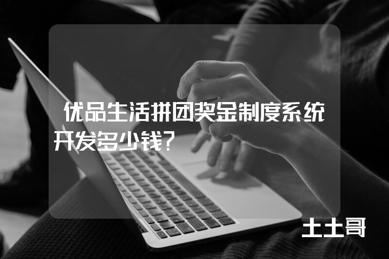 优品生活拼团奖金制度系统开发多少钱？