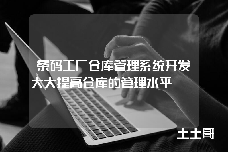 条码工厂仓库管理系统开发大大提高仓库的管理水平