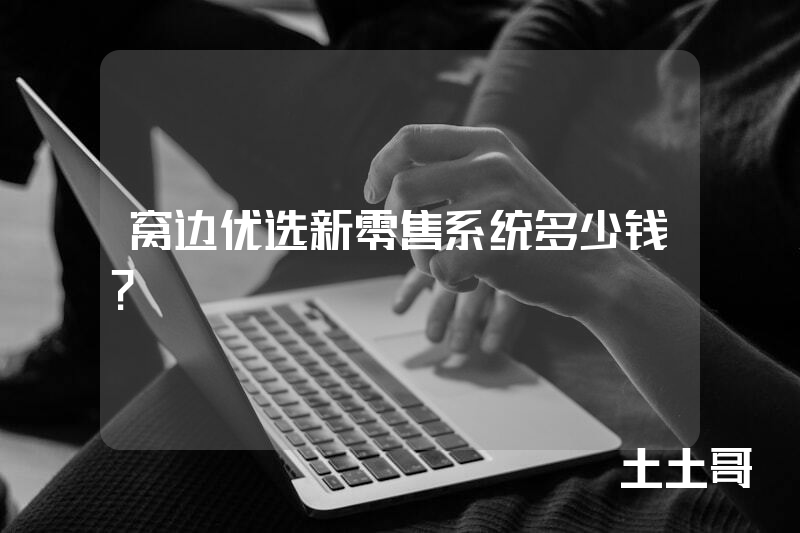 窝边优选新零售系统多少钱？