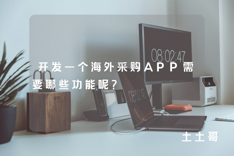开发一个海外采购APP需要哪些功能呢？