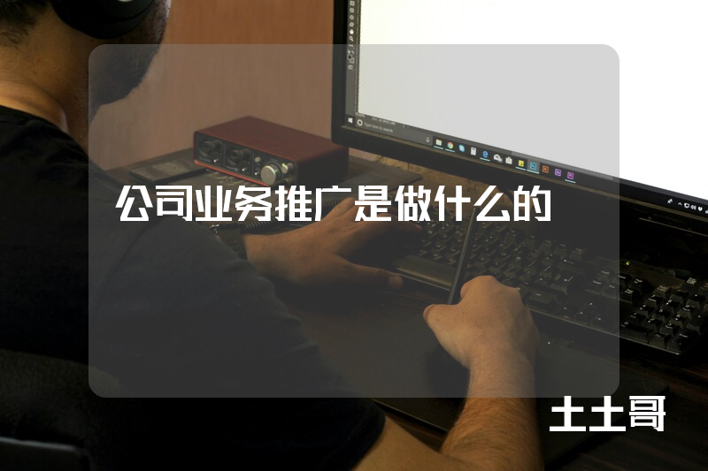 公司业务推广是做什么的 公司业务推广是做什么的