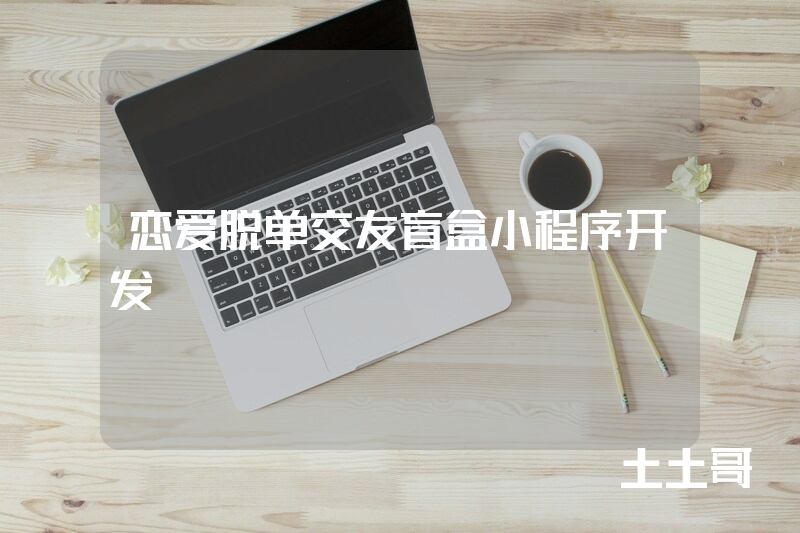 恋爱脱单交友盲盒小程序开发