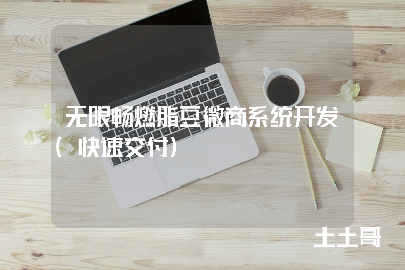 无限畅燃脂豆微商系统开发（快速交付）