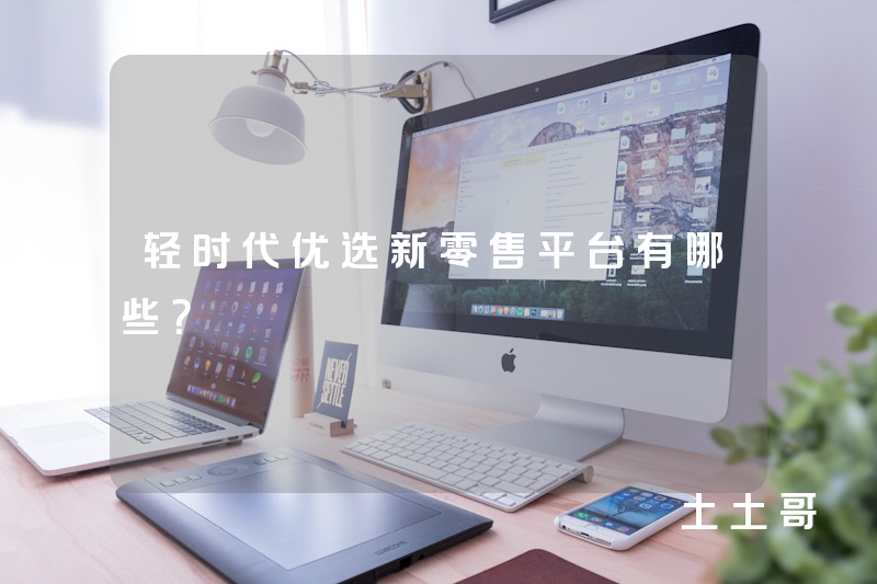 轻时代优选新零售平台有哪些？