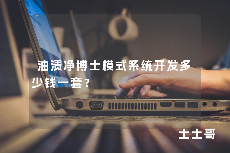油渍净博士模式系统开发多少钱一套？