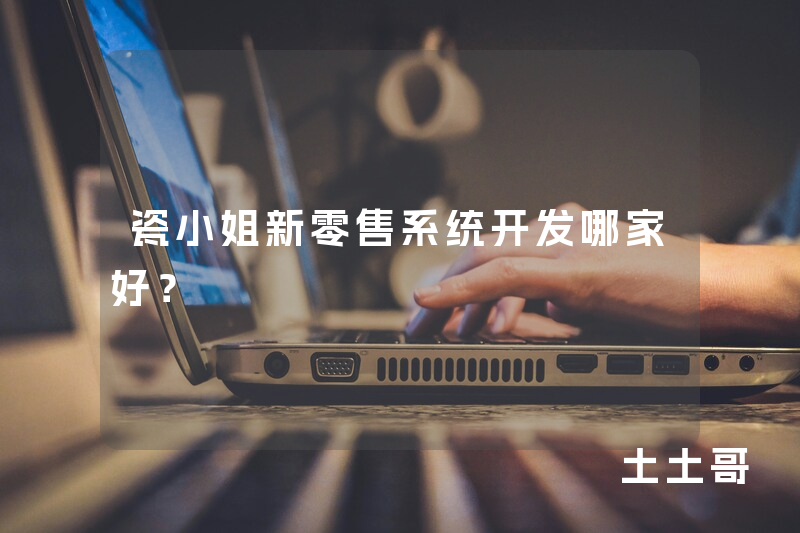 瓷小姐新零售系统开发哪家好？