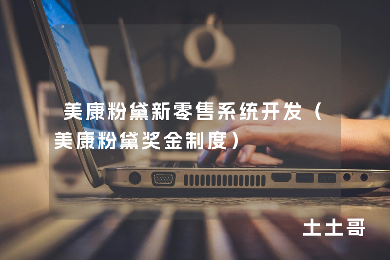 美康粉黛新零售系统开发（美康粉黛奖金制度）