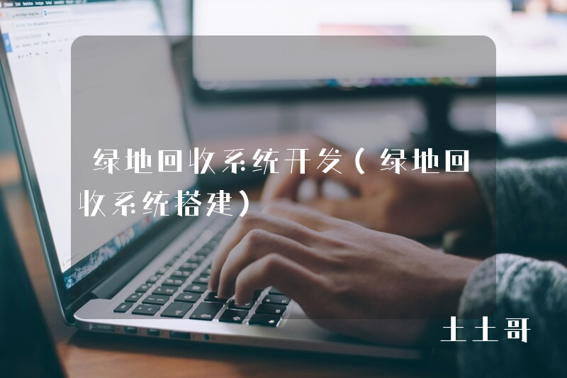 绿地回收系统开发（绿地回收系统搭建）